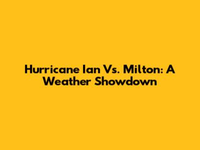 Hurricane Ian Vs. Milton: A Weather Showdown