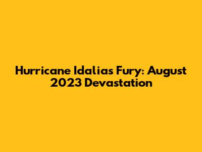 Hurricane Idalia's Fury: August 2023 Devastation