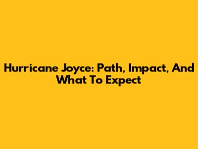 Hurricane Joyce: Path, Impact, And What To Expect