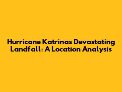 Hurricane Katrina's Devastating Landfall: A Location Analysis