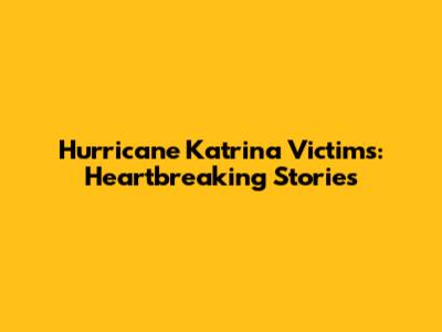 Hurricane Katrina Victims: Heartbreaking Stories