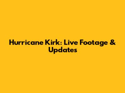 Hurricane Kirk: Live Footage & Updates