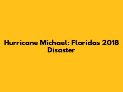 Hurricane Michael: Florida's 2018 Disaster