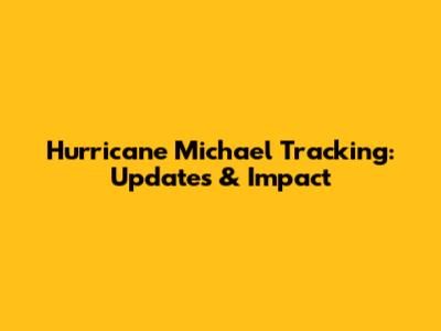 Hurricane Michael Tracking: Updates & Impact
