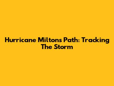 Hurricane Milton's Path: Tracking The Storm