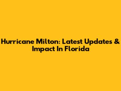 Hurricane Milton: Latest Updates & Impact In Florida