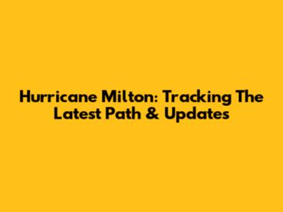 Hurricane Milton: Tracking The Latest Path & Updates