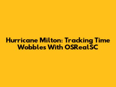 Hurricane Milton: Tracking Time Wobbles With OSRealSC