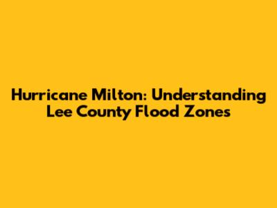 Hurricane Milton: Understanding Lee County Flood Zones