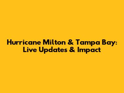 Hurricane Milton & Tampa Bay: Live Updates & Impact