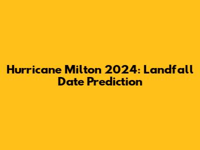 Hurricane Milton 2024: Landfall Date Prediction