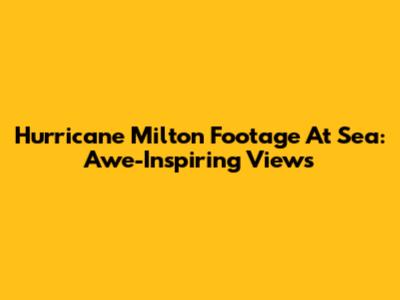 Hurricane Milton Footage At Sea: Awe-Inspiring Views
