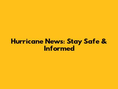 Hurricane News: Stay Safe & Informed
