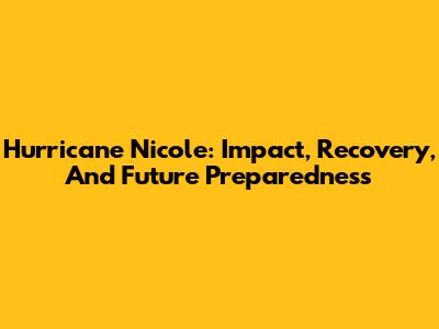 Hurricane Nicole: Impact, Recovery, And Future Preparedness