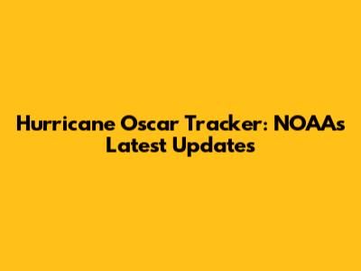 Hurricane Oscar Tracker: NOAA's Latest Updates