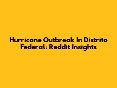 Hurricane Outbreak In Distrito Federal: Reddit Insights