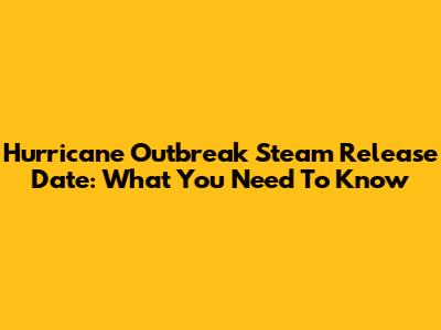 Hurricane Outbreak Steam Release Date: What You Need To Know