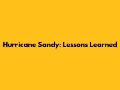 Hurricane Sandy: Lessons Learned
