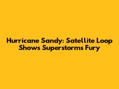 Hurricane Sandy: Satellite Loop Shows Superstorm's Fury