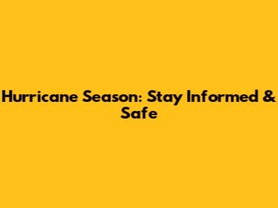 Hurricane Season: Stay Informed & Safe