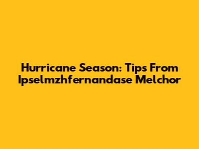 Hurricane Season: Tips From Ipselmzhfernandase Melchor