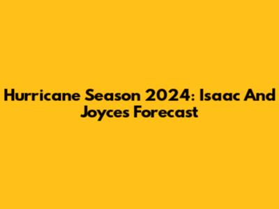 Hurricane Season 2024: Isaac And Joyce's Forecast