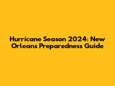 Hurricane Season 2024: New Orleans Preparedness Guide