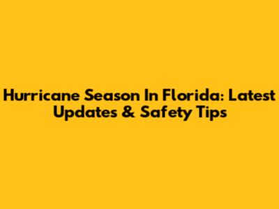 Hurricane Season In Florida: Latest Updates & Safety Tips