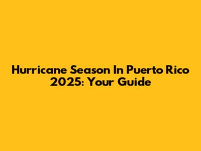 Hurricane Season In Puerto Rico 2025: Your Guide