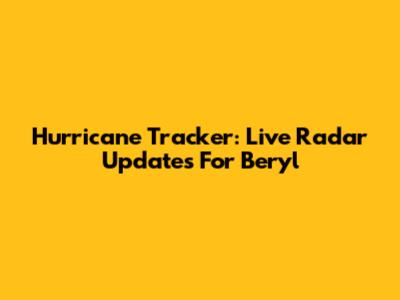 Hurricane Tracker: Live Radar Updates For Beryl