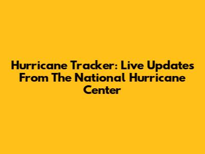 Hurricane Tracker: Live Updates From The National Hurricane Center