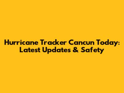 Hurricane Tracker Cancun Today: Latest Updates & Safety