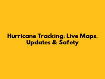 Hurricane Tracking: Live Maps, Updates & Safety