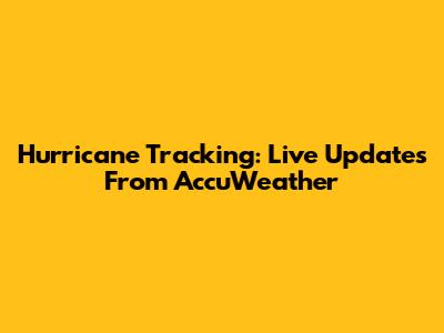 Hurricane Tracking: Live Updates From AccuWeather