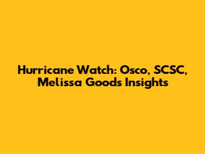 Hurricane Watch: Osco, SCSC, Melissa Good's Insights