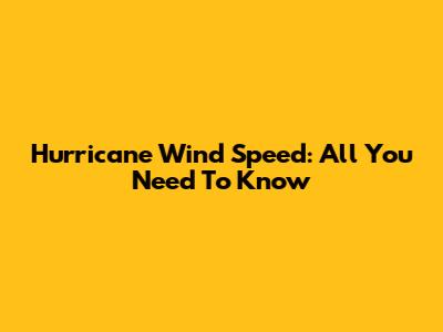 Hurricane Wind Speed: All You Need To Know