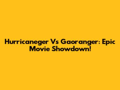 Hurricaneger Vs Gaoranger: Epic Movie Showdown!