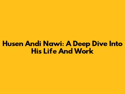 Husen Andi Nawi: A Deep Dive Into His Life And Work