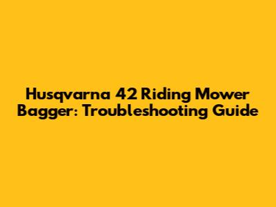 Husqvarna 42 Riding Mower Bagger: Troubleshooting Guide