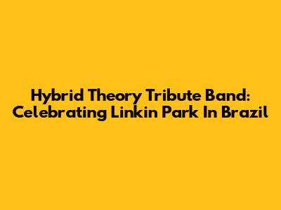 Hybrid Theory Tribute Band: Celebrating Linkin Park In Brazil