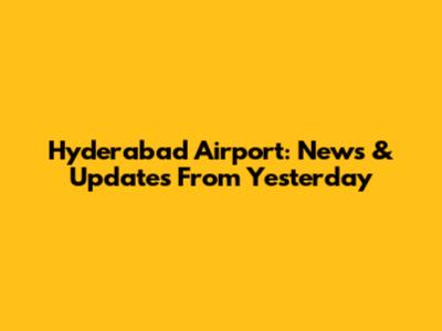 Hyderabad Airport: News & Updates From Yesterday