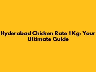 Hyderabad Chicken Rate 1 Kg: Your Ultimate Guide