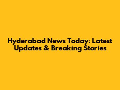 Hyderabad News Today: Latest Updates & Breaking Stories
