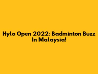 Hylo Open 2022: Badminton Buzz In Malaysia!