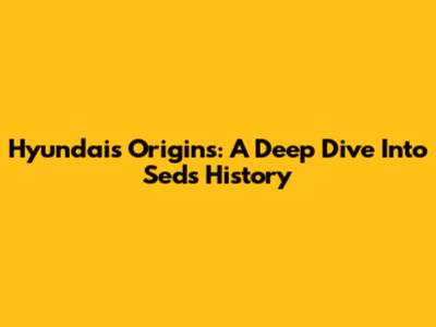 Hyundai's Origins: A Deep Dive Into Sed's History