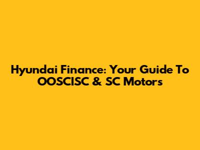 Hyundai Finance: Your Guide To OOSCISC & SC Motors