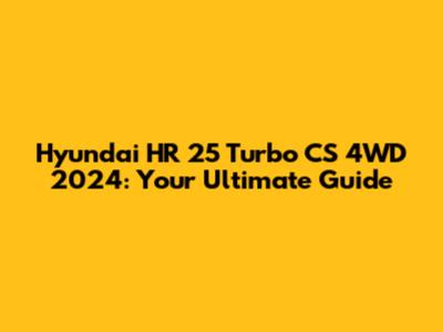 Hyundai HR 25 Turbo CS 4WD 2024: Your Ultimate Guide