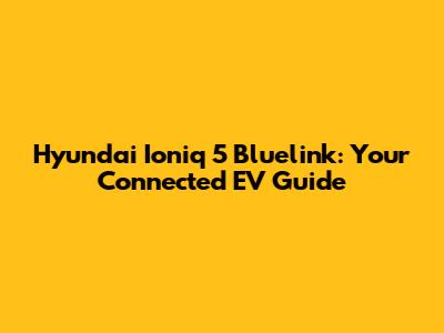Hyundai Ioniq 5 Bluelink: Your Connected EV Guide