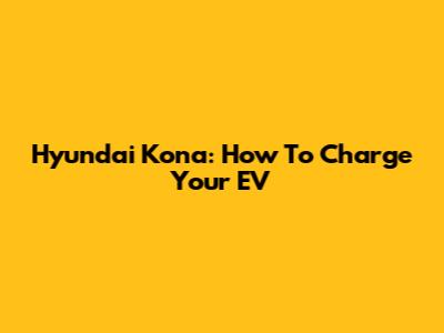 Hyundai Kona: How To Charge Your EV