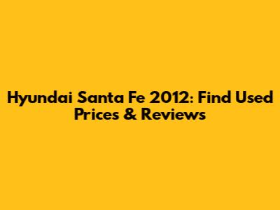 Hyundai Santa Fe 2012: Find Used Prices & Reviews